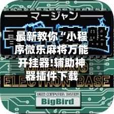 最新教你“小程序微乐麻将万能开挂器!辅助神器插件下载