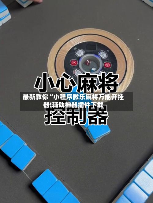 最新教你“小程序微乐麻将万能开挂器!辅助神器插件下载-第2张图片