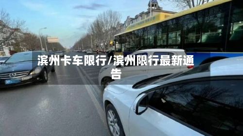 滨州卡车限行/滨州限行最新通告