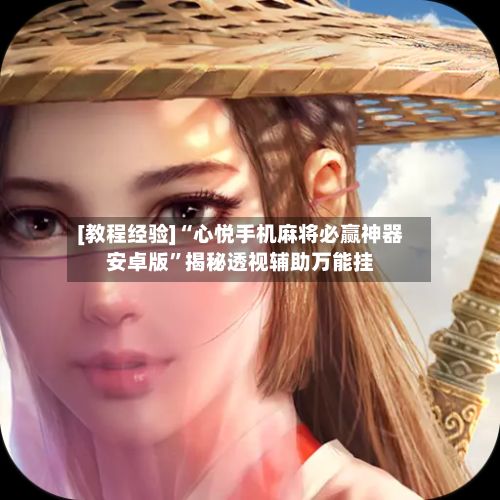 [教程经验]“心悦手机麻将必赢神器安卓版”揭秘透视辅助万能挂