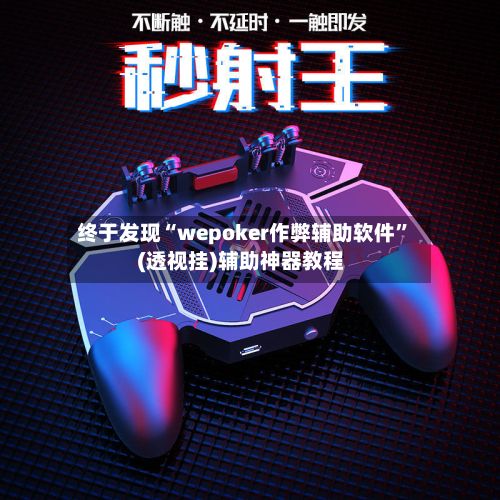 终于发现“wepoker作弊辅助软件”(透视挂)辅助神器教程