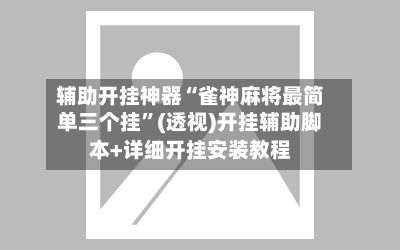 辅助开挂神器“雀神麻将最简单三个挂”(透视)开挂辅助脚本+详细开挂安装教程