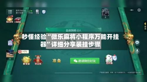 秒懂经验“微乐麻将小程序万能开挂器”详细分享装挂步骤