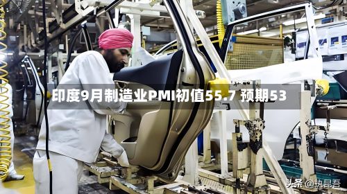 印度9月制造业PMI初值55.7 预期53