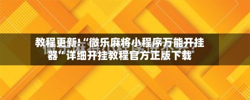 教程更新!“微乐麻将小程序万能开挂器”详细开挂教程官方正版下载