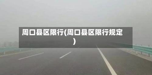 周口县区限行(周口县区限行规定)