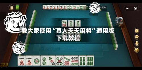 教大家使用“真人天天麻将”通用版下载教程-第3张图片