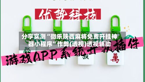 分享实测“微乐陕西麻将免费开挂神器小程序”作弊(透视)透视辅助