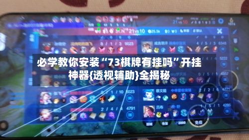必学教你安装“73棋牌有挂吗”开挂神器{透视辅助}全揭秘