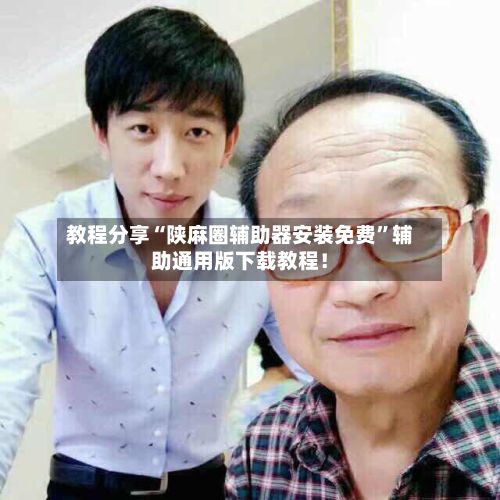 教程分享“陕麻圈辅助器安装免费	”辅助通用版下载教程！-第2张图片