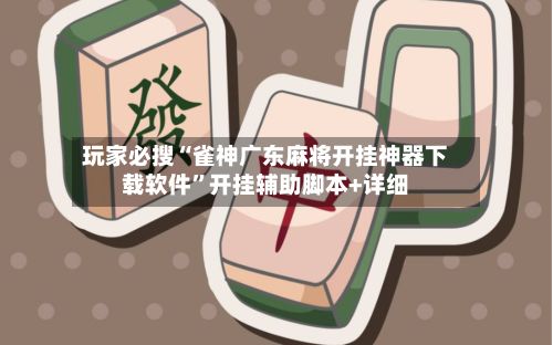 玩家必搜“雀神广东麻将开挂神器下载软件”开挂辅助脚本+详细