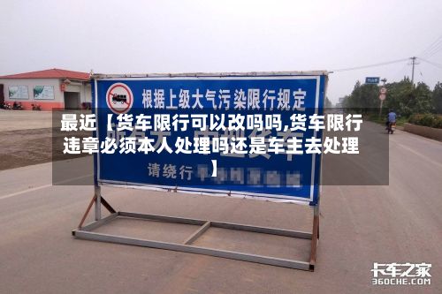 最近【货车限行可以改吗吗,货车限行违章必须本人处理吗还是车主去处理】-第2张图片