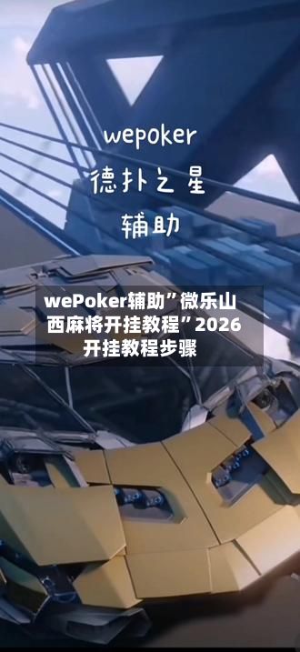 wePoker辅助”微乐山西麻将开挂教程”2026开挂教程步骤-第3张图片