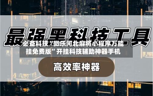 必备科技“微乐河北麻将小程序万能挂免费版	”开挂科技辅助神器手机-第2张图片