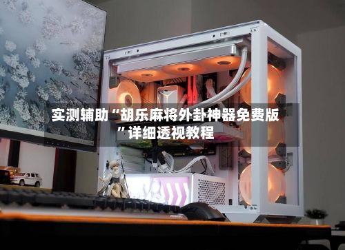 实测辅助“胡乐麻将外卦神器免费版”详细透视教程