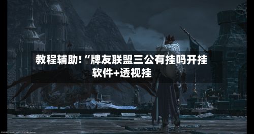 教程辅助!“牌友联盟三公有挂吗开挂软件+透视挂