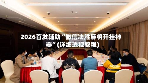 2026首发辅助“微信决胜麻将开挂神器”(详细透视教程)-第2张图片