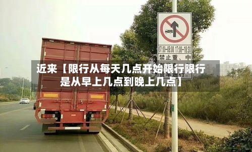 近来【限行从每天几点开始限行限行是从早上几点到晚上几点】
