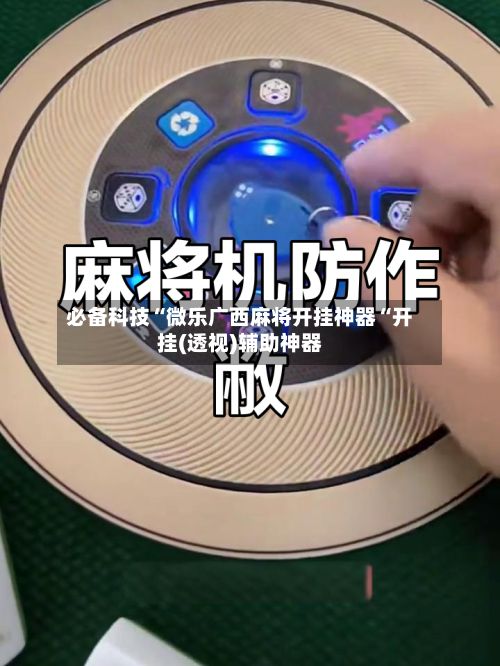 必备科技“微乐广西麻将开挂神器“开挂(透视)辅助神器-第2张图片