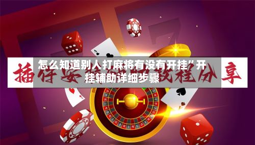 怎么知道别人打麻将有没有开挂”开挂辅助详细步骤-第3张图片