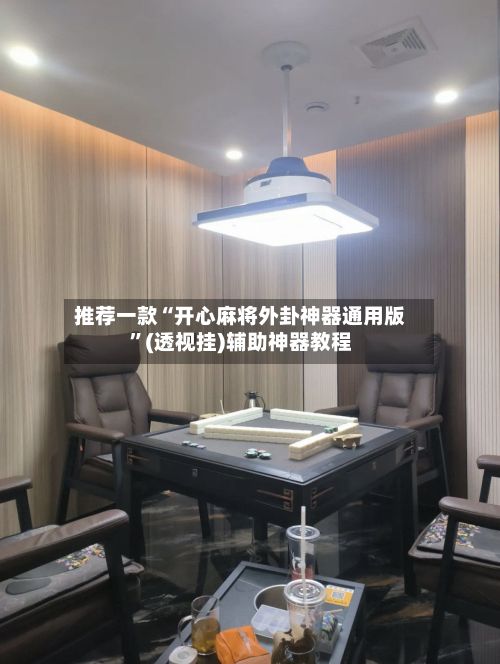 推荐一款“开心麻将外卦神器通用版”(透视挂)辅助神器教程