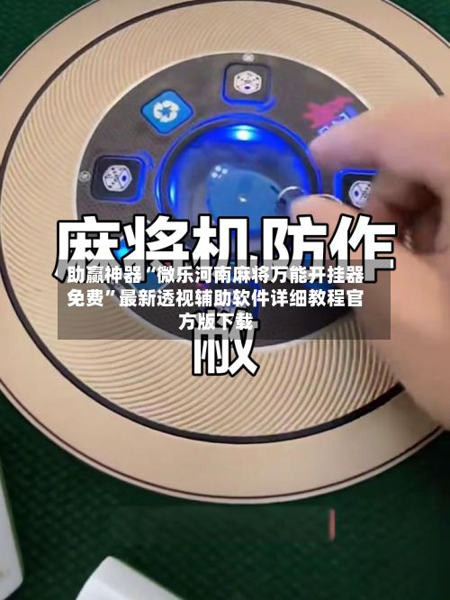 助赢神器“微乐河南麻将万能开挂器免费”最新透视辅助软件详细教程官方版下载