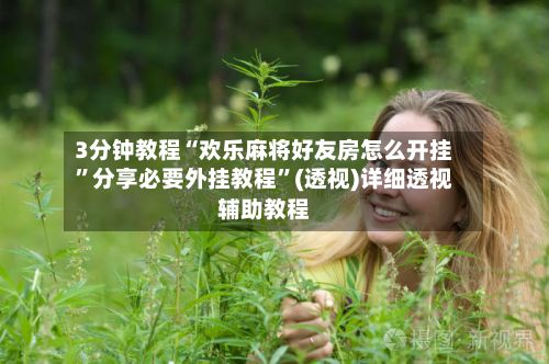 3分钟教程“欢乐麻将好友房怎么开挂	”分享必要外挂教程”(透视)详细透视辅助教程-第3张图片