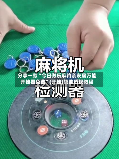 分享一款“今日微乐麻将亲友房万能开挂器免费”(开挂)辅助透视教程