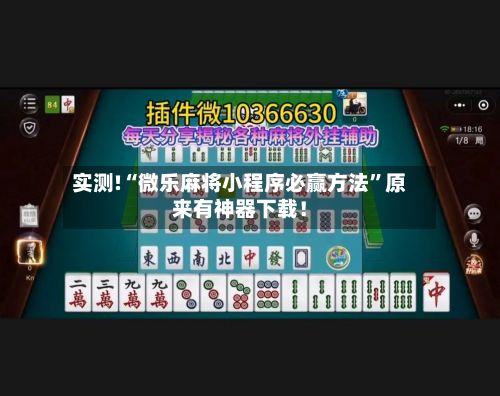 实测!“微乐麻将小程序必赢方法”原来有神器下载！