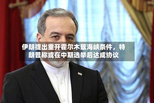 伊朗提出重开霍尔木兹海峡条件，特朗普称或在中期选举后达成协议