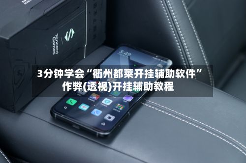 3分钟学会“衢州都莱开挂辅助软件”作弊(透视)开挂辅助教程-第3张图片