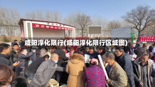 咸阳淳化限行(咸阳淳化限行区域图)-第3张图片