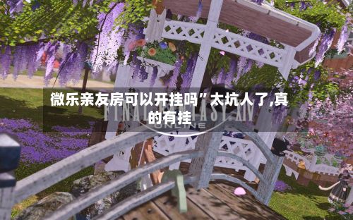 微乐亲友房可以开挂吗”太坑人了,真的有挂