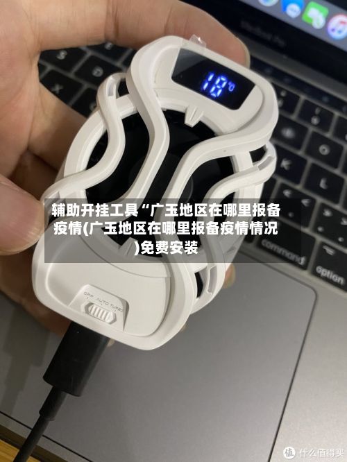 辅助开挂工具“广玉地区在哪里报备疫情(广玉地区在哪里报备疫情情况)免费安装