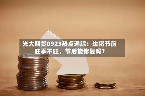 光大期货0923热点追踪：生猪节前旺季不旺，节后能修复吗？