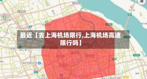 最近【去上海机场限行,上海机场高速限行吗】