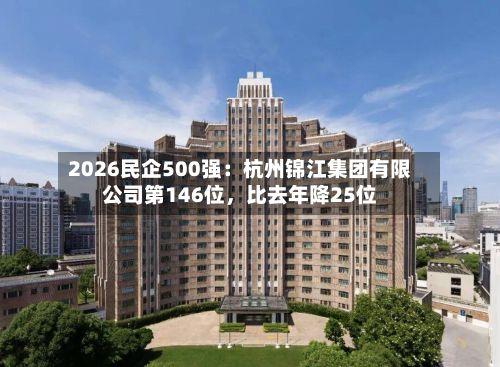 2026民企500强：杭州锦江集团有限公司第146位，比去年降25位