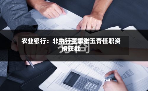 农业银行：非执行董事张玉青任职资格获批