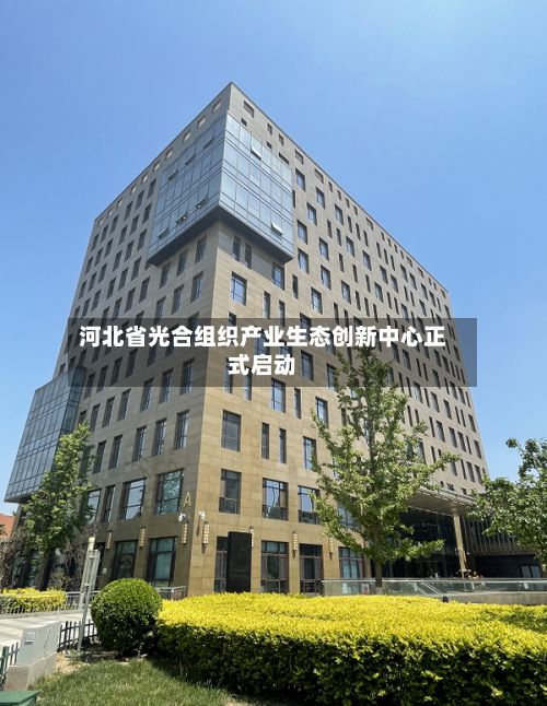 河北省光合组织产业生态创新中心正式启动-第2张图片