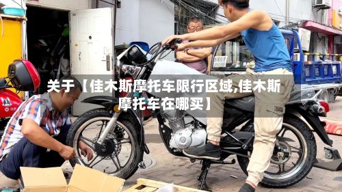 关于【佳木斯摩托车限行区域,佳木斯摩托车在哪买】-第2张图片