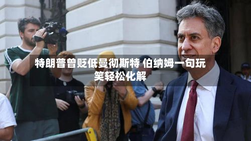 特朗普曾贬低曼彻斯特 伯纳姆一句玩笑轻松化解