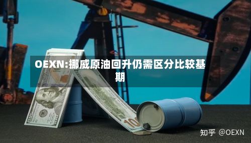 OEXN:挪威原油回升仍需区分比较基期-第1张图片