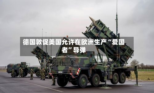 德国敦促美国允许在欧洲生产“爱国者”导弹-第1张图片