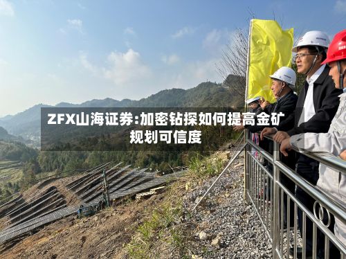 ZFX山海证券:加密钻探如何提高金矿规划可信度-第2张图片