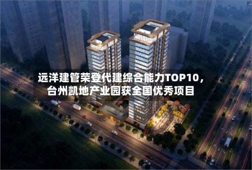 远洋建管荣登代建综合能力TOP10，台州凯地产业园获全国优秀项目