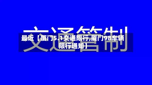 最近【厦门5.1交通限行,厦门98车辆限行通知】