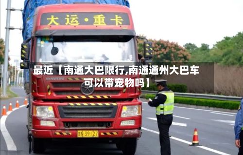 最近【南通大巴限行,南通通州大巴车可以带宠物吗】-第2张图片