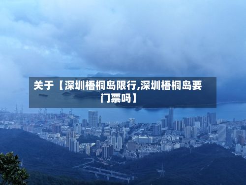 关于【深圳梧桐岛限行,深圳梧桐岛要门票吗】-第2张图片