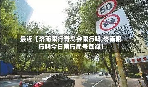 最近【济南限行青岛会限行吗,济南限行吗今日限行尾号查询】-第2张图片