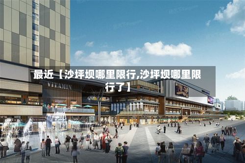 最近【沙坪坝哪里限行,沙坪坝哪里限行了】